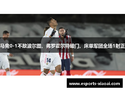 马竞0-1不敌波尔图，弗罗霍尔特破门，床单军团全场1射正
