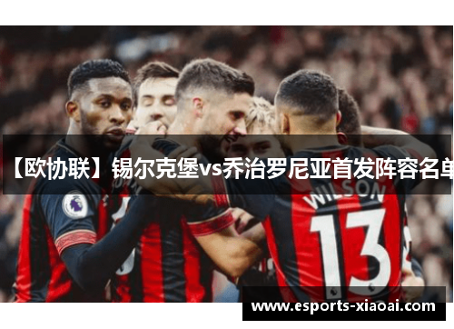 【欧协联】锡尔克堡vs乔治罗尼亚首发阵容名单